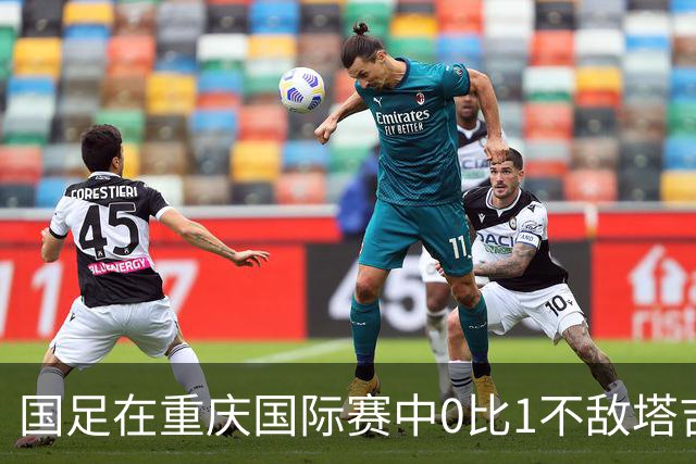 国足在重庆国际赛中0比1不敌塔吉克斯坦，邵佳一表达歉意